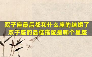 双子座最后都和什么座的结婚了 双子座的最佳搭配是哪个星座